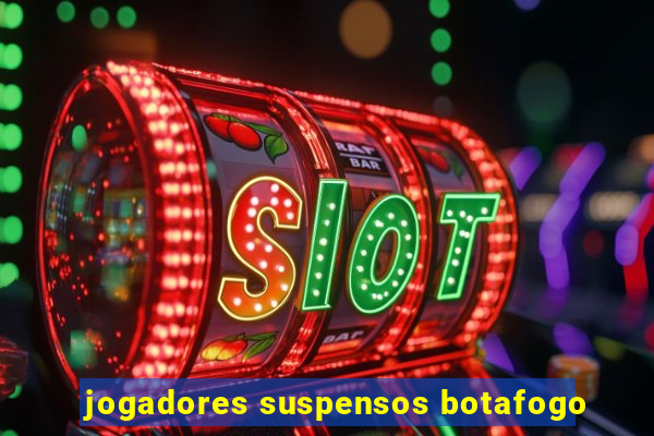 jogadores suspensos botafogo